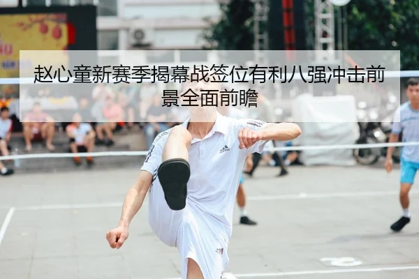 赵心童新赛季揭幕战签位有利八强冲击前景全面前瞻