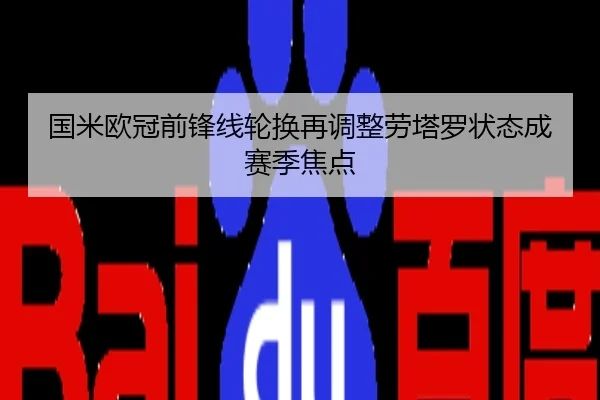 国米欧冠前锋线轮换再调整劳塔罗状态成赛季焦点