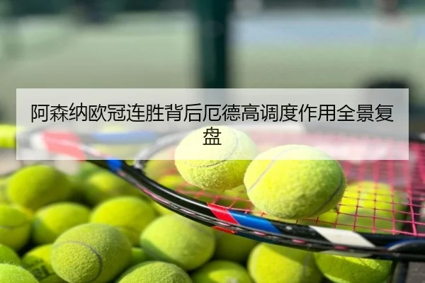 阿森纳欧冠连胜背后厄德高调度作用全景复盘